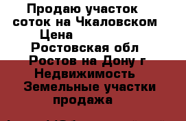 Продаю участок  6 соток на Чкаловском › Цена ­ 2 600 000 - Ростовская обл., Ростов-на-Дону г. Недвижимость » Земельные участки продажа   